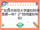 广东技术师范大学建校时间是哪一年？(广技师建校年份)