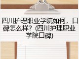 四川护理职业学院如何，口碑怎么样？(四川护理职业学院口碑)