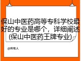 保山中医药高等专科学校最好的专业是哪个，详细阐述(保山中医药王牌专业)