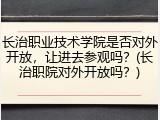长治职业技术学院是否对外开放，让进去参观吗？(长治职院对外开放吗？)