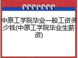 中原工学院毕业一般工资多少钱(中原工学院毕业生薪资)