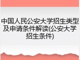 中国人民公安大学招生类型及申请条件解读(公安大学招生条件)