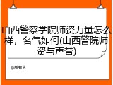 山西警察学院师资力量怎么样，名气如何(山西警院师资与声誉)