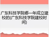 广东科技学院哪一年成立建校的(广东科技学院建校时间)