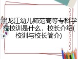 黑龙江幼儿师范高等专科学校校训是什么，校长介绍(校训与校长简介)