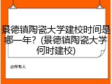 景德镇陶瓷大学建校时间是哪一年？(景德镇陶瓷大学何时建校)