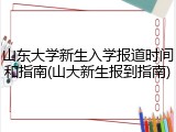 山东大学新生入学报道时间和指南(山大新生报到指南)