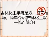 吉林化工学院是双一流高校吗，简单介绍(吉林化工双一流？简介)
