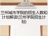 兰州城市学院的招生人数和计划解读(兰州学院招生计划)