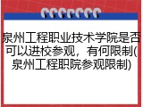 泉州工程职业技术学院是否可以进校参观，有何限制(泉州工程职院参观限制)