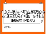 广东科学技术职业学院的专业设置概况介绍(广东科技职院专业概览)