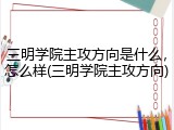 三明学院主攻方向是什么，怎么样(三明学院主攻方向)