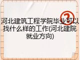 河北建筑工程学院毕业可以找什么样的工作(河北建院就业方向)