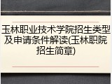玉林职业技术学院招生类型及申请条件解读(玉林职院招生简章)