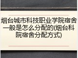 烟台城市科技职业学院宿舍一般是怎么分配的(烟台科院宿舍分配方式)