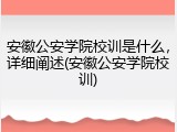 安徽公安学院校训是什么，详细阐述(安徽公安学院校训)