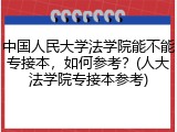 中国人民大学法学院能不能专接本，如何参考？(人大法学院专接本参考)