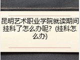 昆明艺术职业学院就读期间挂科了怎么办呢？(挂科怎么办)