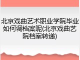北京戏曲艺术职业学院毕业如何调档案呢(北京戏曲艺院档案转递)