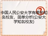中国人民公安大学有哪些知名校友，简单分析(公安大学知名校友)
