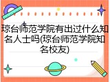 琼台师范学院有出过什么知名人士吗(琼台师范学院知名校友)