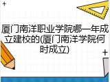 厦门南洋职业学院哪一年成立建校的(厦门南洋学院何时成立)