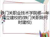 铁门关职业技术学院哪一年成立建校的(铁门关职院何时建校)