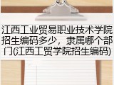 江西工业贸易职业技术学院招生编码多少，隶属哪个部门(江西工贸学院招生编码)