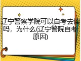辽宁警察学院可以自考去读吗，为什么(辽宁警院自考原因)