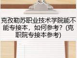 克孜勒苏职业技术学院能不能专接本，如何参考？(克职院专接本参考)