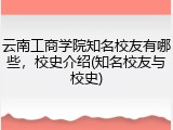 云南工商学院知名校友有哪些，校史介绍(知名校友与校史)