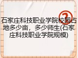 石家庄科技职业学院校园占地多少亩，多少师生(石家庄科技职业学院规模)