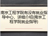 南京工程学院有没有就业指导中心，详细介绍(南京工程学院就业指导)
