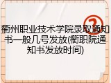 衢州职业技术学院录取通知书一般几号发放(衢职院通知书发放时间)