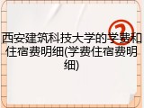西安建筑科技大学的学费和住宿费明细(学费住宿费明细)
