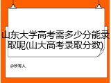 山东大学高考需多少分能录取呢(山大高考录取分数)