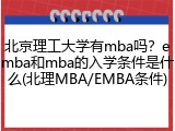 北京理工大学有mba吗？emba和mba的入学条件是什么(北理MBA/EMBA条件)