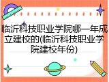 临沂科技职业学院哪一年成立建校的(临沂科技职业学院建校年份)