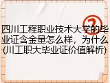 四川工程职业技术大学的毕业证含金量怎么样，为什么(川工职大毕业证价值解析)