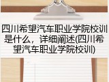 四川希望汽车职业学院校训是什么，详细阐述(四川希望汽车职业学院校训)