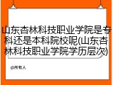 山东杏林科技职业学院是专科还是本科院校呢(山东杏林科技职业学院学历层次)