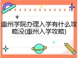 惠州学院办理入学有什么攻略没(惠州入学攻略)