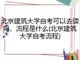 北京建筑大学自考可以去读吗，流程是什么(北京建筑大学自考流程)