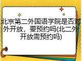 北京第二外国语学院是否对外开放，要预约吗(北二外开放需预约吗)