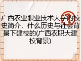 广西农业职业技术大学的校史简介，什么历史与社会背景下建校的(广西农职大建校背景)