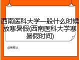 西南医科大学一般什么时候放寒暑假(西南医科大学寒暑假时间)