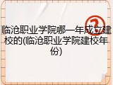 临沧职业学院哪一年成立建校的(临沧职业学院建校年份)