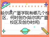 哈尔滨广厦学院有哪几个校区，何时创办(哈尔滨广厦校区及创办时间)