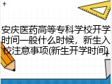 安庆医药高等专科学校开学时间一般什么时候，新生入校注意事项(新生开学时间)