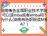 湖南有色金属职业技术学院可以读mba或者emba吗？为什么(湖南有色职院读MBA？)